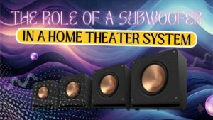 The Role of a Subwoofer in a Home Theater System