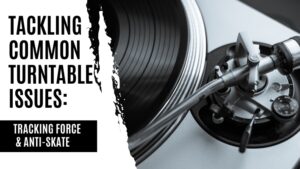 Tackling Common Turntable Issues Tracking Force & Anti-Skate