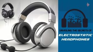 Unveiling the Secrets of Electrostatic Headphones